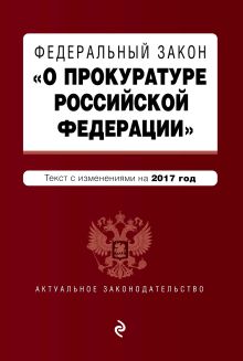 Федеральный закон "О прокуратуре Российской Федерации": текст с изменениями на 2017 год