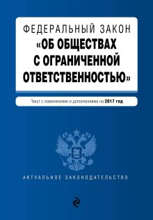 Федеральный закон "Об обществах с ограниченной ответственностью" : текст с изменениями и дополнениями на 2017 год