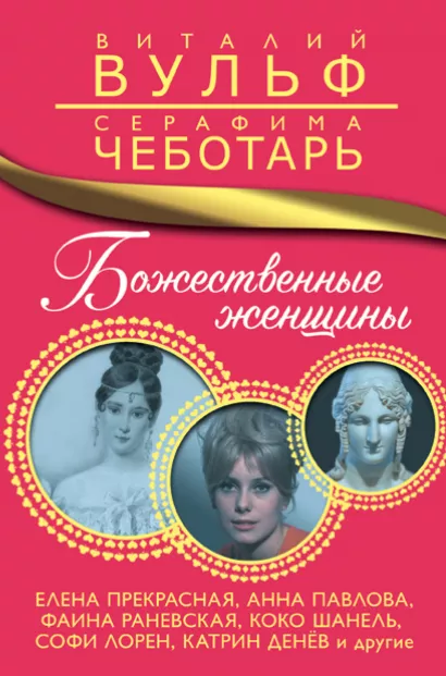 Обложка Божественные женщины. Елена Прекрасная, Анна Павлова, Фаина Раневская, Коко Шанель, Софи Лорен, Катрин Денёв и другие Виталий Вульф, Серафима Чеботарь