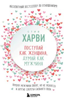 Поступай как женщина, думай как мужчина. Почему мужчины любят, но не женятся, и другие секреты сильного пола