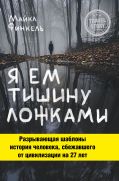 Я ем тишину ложками. Разрывающая шаблоны история человека, сбежавшего от цивилизации на 27 лет