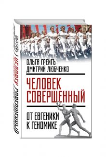 Грейгъ О., Любченко Д.И. - «Человек совершенный»: от евгеники к геномике обложка книги Грейгъ О., Любченко Д.И. - «Человек совершенный»: от евгеники к геномике обложка книги