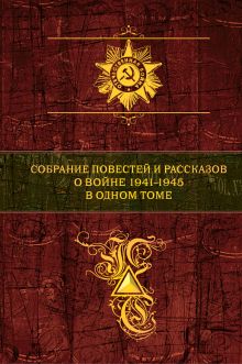 Собрание повестей и рассказов о войне 1941 - 1945 в одном томе
