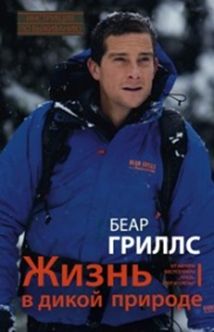 Гриллс Б. - Жизнь в дикой природе. Инструкция по выживанию обложка книги Гриллс Б. - Жизнь в дикой природе. Инструкция по выживанию обложка книги