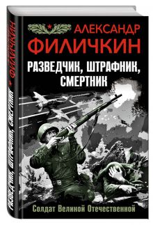 Разведчик, штрафник, смертник. Солдат Великой Отечественной