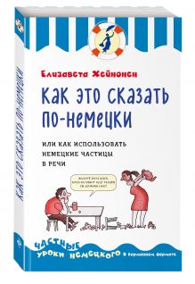 Хейнонен Е. - Как это сказать по-немецки, или Как использовать немецкие частицы в речи обложка книги Хейнонен Е. - Как это сказать по-немецки, или Как использовать немецкие частицы в речи обложка книги