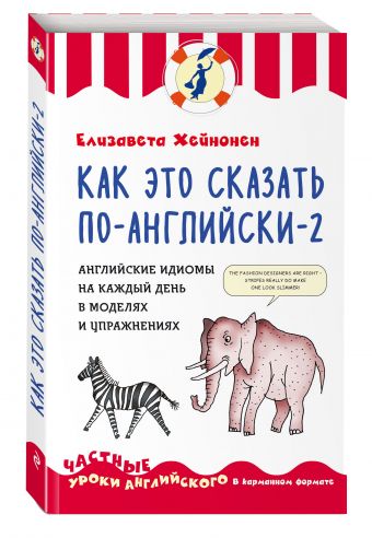 Как это сказать по-английски - 2. Английские идиомы на каждый день в моделях и упражнениях Как это сказать по-английски - 2. Английские идиомы на каждый день в моделях и упражнениях Хейнонен Е.