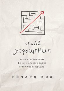 Сила упрощения. Ключ к достижению феноменального рывка в карьере и бизнесе