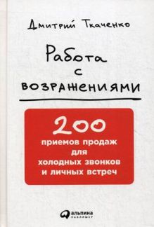 Дмитрий Ткаченко - Работа с возражениями: 200 приемов продаж для холодных звонков и личных встреч обложка книги Дмитрий Ткаченко - Работа с возражениями: 200 приемов продаж для холодных звонков и личных встреч обложка книги