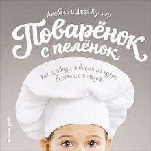 Анабель Вулмер - Поваренок с пеленок: Как проводить время на кухне весело и с пользой обложка книги Анабель Вулмер - Поваренок с пеленок: Как проводить время на кухне весело и с пользой обложка книги