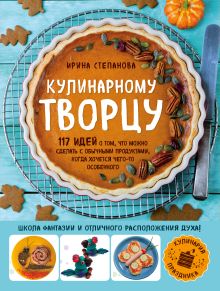 Кулинарному творцу. 117 идей о том, что можно сделать с обычными продуктами, когда хочется чего-то особенного (комплект)