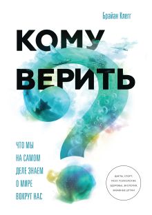 Клегг Б. - Кому верить? Что мы на самом деле знаем о мире вокруг нас обложка книги Клегг Б. - Кому верить? Что мы на самом деле знаем о мире вокруг нас обложка книги
