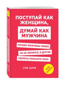 Поступай как женщина, думай как мужчина. Почему мужчины любят, но не женятся, и другие секреты сильного пола обложка книги Поступай как женщина, думай как мужчина. Почему мужчины любят, но не женятся, и другие секреты сильного пола обложка книги