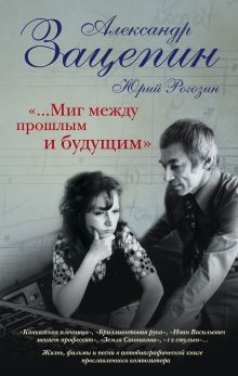 Обложка «...Миг между прошлым и будущим» Александр Зацепин, Юрий Рогозин