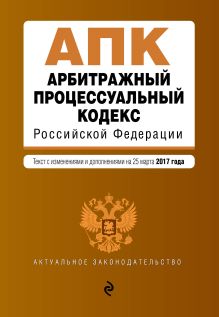 Арбитражный процессуальный кодекс Российской Федерации : текст с изм. и доп. на 25 марта 2017 г.