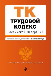 Обложка Трудовой кодекс Российской Федерации : текст с изм. и доп. на 25 марта 2017 г. 