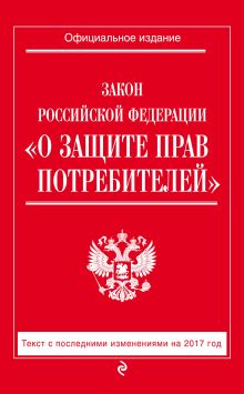 Закон РФ "О защите прав потребителей": с посл. изм. на 2017 год