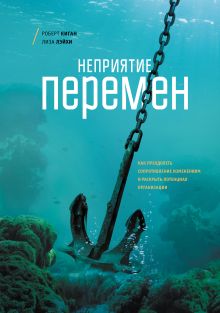 Киган Р., Лэйхи Л. - Неприятие перемен. Как преодолеть сопротивление изменениям и раскрыть потенциал организации обложка книги Киган Р., Лэйхи Л. - Неприятие перемен. Как преодолеть сопротивление изменениям и раскрыть потенциал организации обложка книги