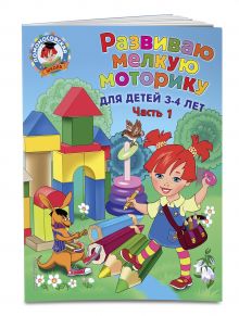 Развиваю мелкую моторику: для детей 3-4 лет. Ч. 1