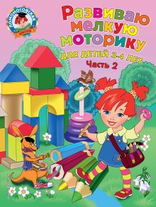 Развиваю мелкую моторику: для детей 3-4 лет. Ч. 2