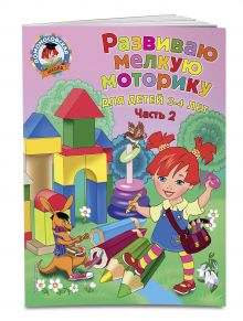 Развиваю мелкую моторику: для детей 3-4 лет. Ч. 2