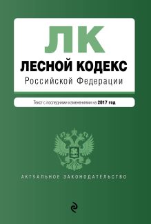Обложка Лесной кодекс Российской Федерации : текст с посл. изм. на 2017 год 