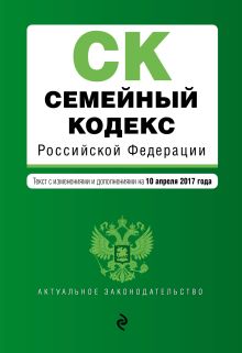 Семейный кодекс Российской Федерации : текст с изм. и доп. на 10 апреля 2017 г.