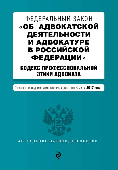 Обложка Федеральный закон "Об адвокатской деятельности и адвокатуре в Российской Федерации". "Кодекс профессиональной этики адвоката". Тексты с посл. изм. и доп. на 2017 год
