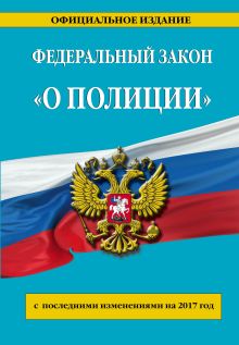 Федеральный закон "О полиции": с посл. изм. на 2017 г.