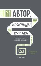 Автор, ножницы, бумага. Как быстро писать впечатляющие тексты. 14 уроков Автор, ножницы, бумага. Как быстро писать впечатляющие тексты. 14 уроков