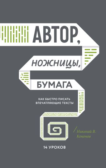 Автор, ножницы, бумага. Как быстро писать впечатляющие тексты. 14 уроков Автор, ножницы, бумага. Как быстро писать впечатляющие тексты. 14 уроков Николай В. Кононов