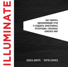 Обложка Illuminate: как говорить вдохновляющие речи и создавать эффективные презентации, способные изменить историю Нэнси Дуарте, Патти Санчез
