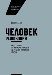 Деннис Бакке - Человек решающий. Как построить организацию будущего, где решения принимает каждый обложка книги Деннис Бакке - Человек решающий. Как построить организацию будущего, где решения принимает каждый обложка книги