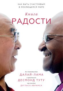 Далай-лама, Десмонд Туту и Дуглас Абрамс - Книга радости. Как быть счастливым в меняющемся мире обложка книги Далай-лама, Десмонд Туту и Дуглас Абрамс - Книга радости. Как быть счастливым в меняющемся мире обложка книги