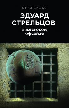 Обложка Эдуард Стрельцов: в жестоком офсайде Юрий Сушко