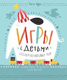 Лиза Арье - Игры с детьми. Создаем волшебный мир. Сенсорные коробки, арт-проекты, детские праздники обложка книги Лиза Арье - Игры с детьми. Создаем волшебный мир. Сенсорные коробки, арт-проекты, детские праздники обложка книги