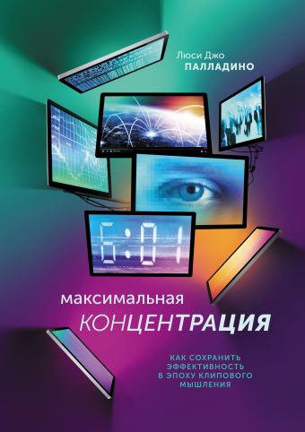 Максимальная концентрация. Как сохранить эффективность в эпоху клипового мышления Максимальная концентрация. Как сохранить эффективность в эпоху клипового мышления Люси Джо Палладино