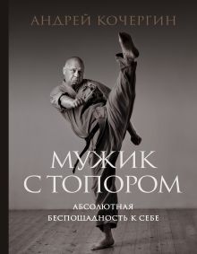 Обложка Мужик с топором: абсолютная беспощадность к себе Андрей Кочергин