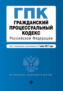 Обложка Гражданский процессуальный кодекс Российской Федерации : текст с изм. и доп. на 1 июня 2017 г. 