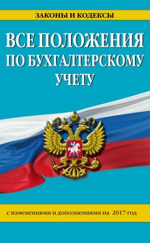 Все положения по бухгалтерскому учету: с изм. и доп. на 2017 г.
