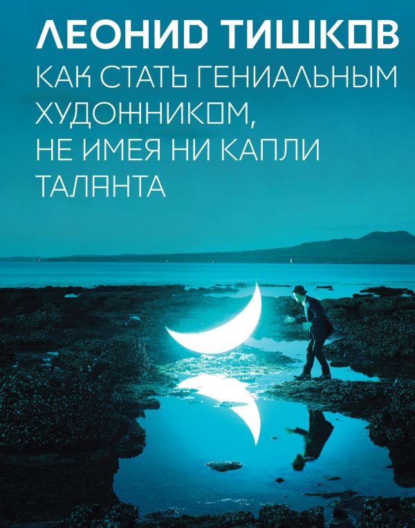 Как стать гениальным художником, не имея ни капли таланта Как стать гениальным художником, не имея ни капли таланта Леонид Тишков