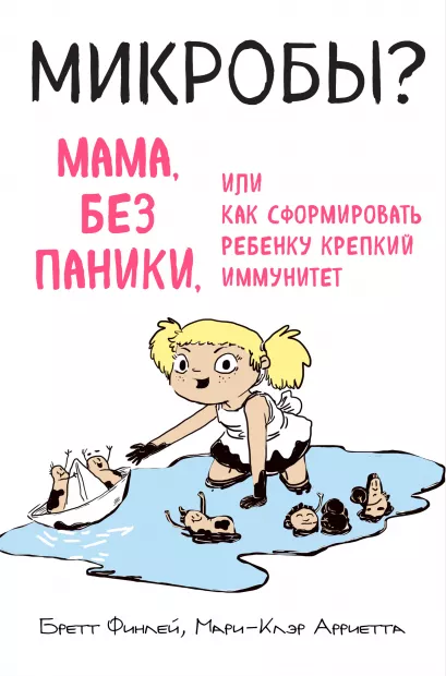Обложка МИКРОБЫ? Мама, без паники, или Как сформировать ребенку крепкий иммунитет Бретт Финлей, Мари-Клэр Арриета