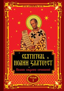 Полное собрание сочинений святителя Иоанна Златоуста в двенадцати томах. Том I