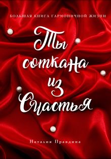 Ты соткана из счастья: большая книга гармоничной жизни (подарочное)