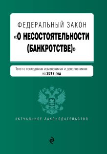 Федеральный закон "О несостоятельности (банкротстве)" : текст с посл. изм. и доп. на 2017 г.