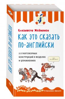 Как это сказать по-английски, или 213 разговорных конструкций в моделях и упражнениях