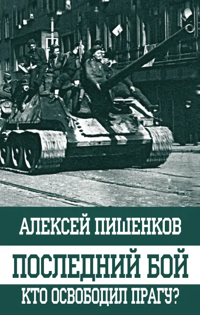 Обложка Последний бой. Кто освободил Прагу? Алексей Пишенков