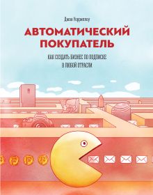 Джон Уорриллоу - Автоматический покупатель. Как создать бизнес по подписке в любой отрасли обложка книги Джон Уорриллоу - Автоматический покупатель. Как создать бизнес по подписке в любой отрасли обложка книги