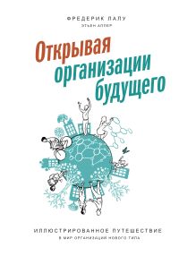 Фредерик Лалу; Этьен Аппер (иллюстратор) - Открывая организации будущего. Иллюстрированное путешествие в мир организаций нового типа обложка книги Фредерик Лалу; Этьен Аппер (иллюстратор) - Открывая организации будущего. Иллюстрированное путешествие в мир организаций нового типа обложка книги