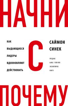 Начни с "Почему?" Как выдающиеся лидеры вдохновляют действовать